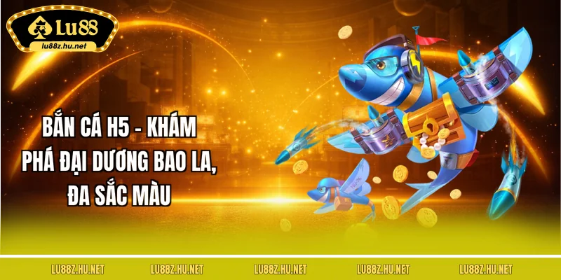 ban-ca-h5-kham-pha-dai-duong-bao-la-da-sac-mau