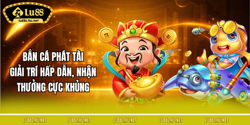 ban-ca-phat-tai-giai-tri-hap-dan-nhan-thuong-cuc-khung