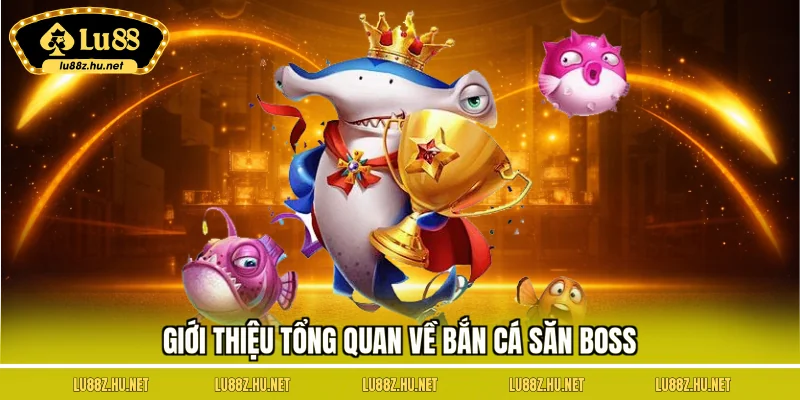 Giới thiệu tổng quan về bắn cá săn boss