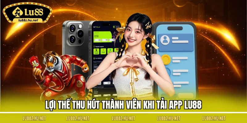 Lợi thế thu hút thành viên khi tải app LU88