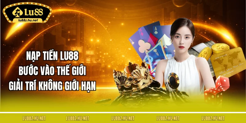 nap-tien-lu88-buoc-vao-the-gioi-giai-tri-khong-gioi-han