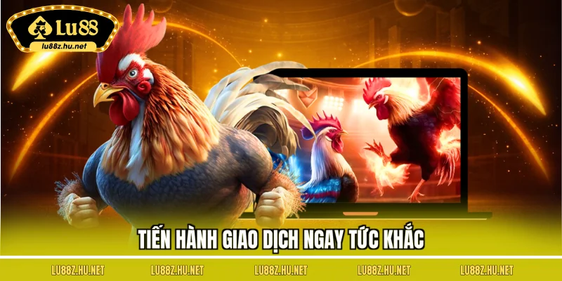 Tiến hành giao dịch ngay tức khắc