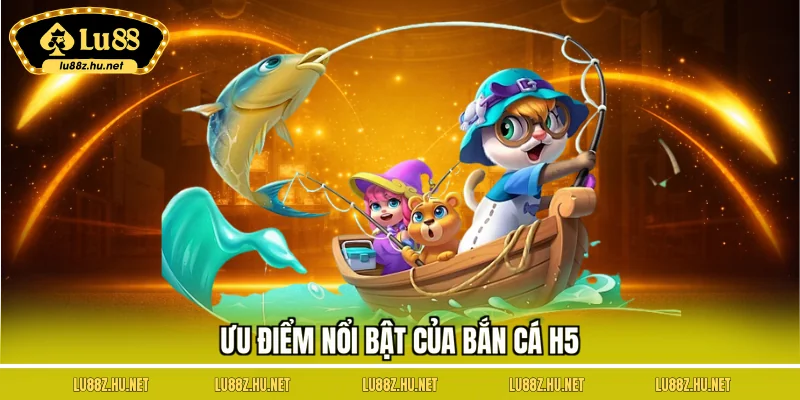 Ưu điểm nổi bật của bắn cá H5