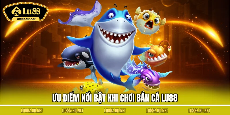 Ưu điểm nổi bật khi chơi bắn cá LU88