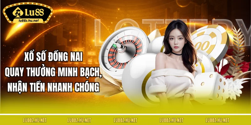 xo-so-dong-nai-quay-thuong-minh-bach-nhan-tien-nhanh-chong